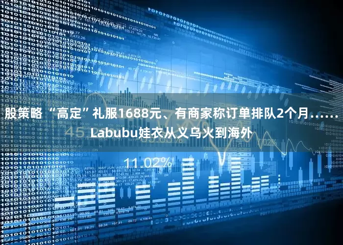 股策略 “高定”礼服1688元、有商家称订单排队2个月……Labubu娃衣从义乌火到海外