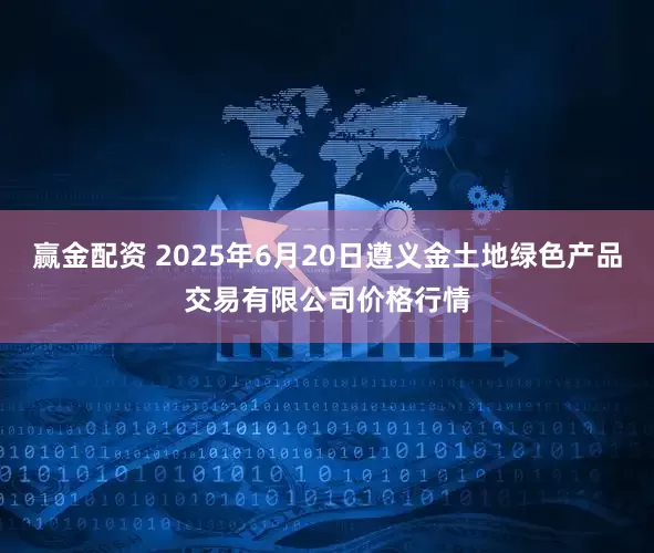 赢金配资 2025年6月20日遵义金土地绿色产品交易有限公司价格行情