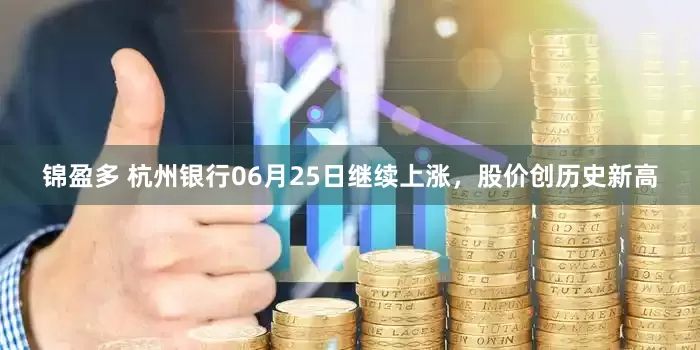 锦盈多 杭州银行06月25日继续上涨，股价创历史新高