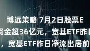 博远策略 7月2日股票ETF净流入资金超36亿元，宽基ETF昨日净流出居前