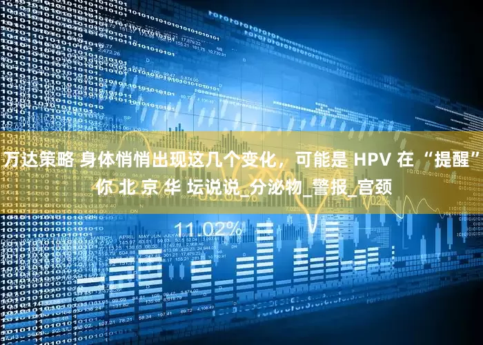 万达策略 身体悄悄出现这几个变化，可能是 HPV 在 “提醒” 你 北 京 华 坛说说_分泌物_警报_宫颈