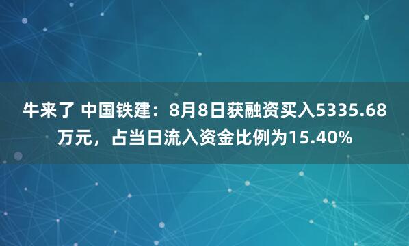 牛来了 中国铁建：8月8日获融资买入5335.68万元，占当日流入资金比例为15.40%
