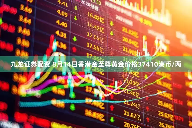 九龙证券配资 8月14日香港金至尊黄金价格37410港币/两