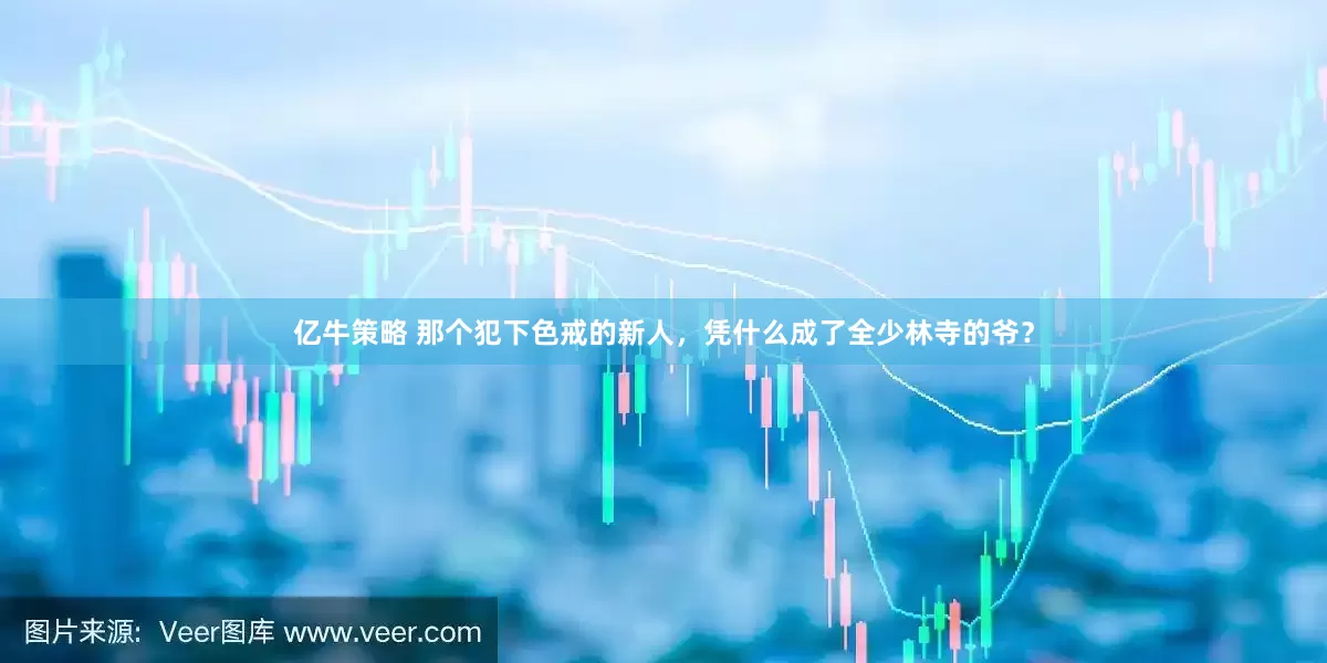 亿牛策略 那个犯下色戒的新人，凭什么成了全少林寺的爷？