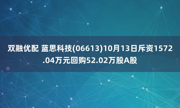 双融优配 蓝思科技(06613)10月13日斥资1572.04万元回购52.02万股A股