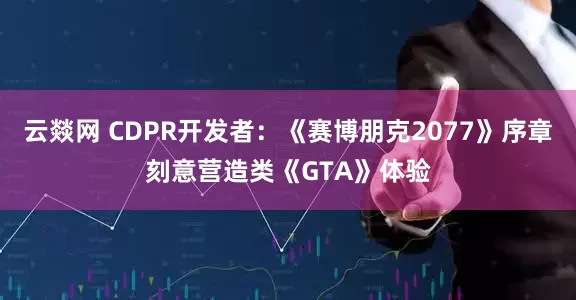 云燚网 CDPR开发者：《赛博朋克2077》序章刻意营造类《GTA》体验