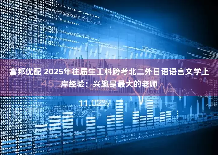 富邦优配 2025年往届生工科跨考北二外日语语言文学上岸经验：兴趣是最大的老师